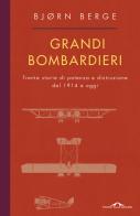 Grandi bombardieri. Trenta storie di potenza e distruzione dal 1914 a oggi di Bjorn Berge edito da Ponte alle Grazie