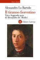 Il tiranno fiorentino. Vita e leggenda nera di Alessandro de' Medici di Alessandro Lo Bartolo edito da Laterza