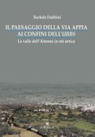 Il paesaggio della via Appia ai confini dell'urbs. La valle dell'Almone in età antica di Rachele Dubbini edito da Edipuglia