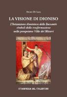 La Visione di Dioniso. L'Iniziazione dionisiaca delle Baccanti: simboli della trasformazione nella pompeiana Villa dei Misteri di Arturo De Luca edito da Stamperia del Valentino