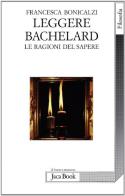 Leggere Bachelard. Le ragioni del sapere di Francesca Bonicalzi edito da Jaca Book