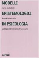Modelli epistemologici in psicologia. Dalla psicoanalisi al costruzionismo di Marco Castiglioni, Antonella Corradini edito da Carocci