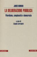 La deliberazione pubblica. Pluralismo, complessità e democrazia di James Bohman edito da Manifestolibri