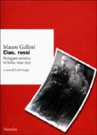 Ciao, russi. Partigiani sovietici in Italia 1943-1945 di Mauro Galleni edito da Marsilio