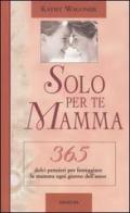 Solo per te mamma. 365 dolci pensieri per festeggiare la mamma ogni giorno dell'anno di Kathy Wagoner edito da Armenia