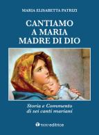 Cantiamo a Maria, madre di Dio. Storia e commento di sei canti mariani di Maria Elisabetta Patrizi edito da Tau
