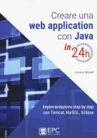 Creare una web application con Java in 24h. Implementazione step by step con Tomcat, Mysql, Eclipse. Nuova ediz. di Luciano Manelli edito da EPC