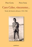 Caro Celso, vinceremo... Storie dal deserto africano: 1941-1946 di Piero Sesia, Pino Goria edito da Araba Fenice