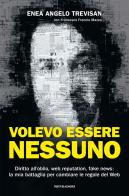 Volevo essere nessuno. Diritto all'oblio, web reputation, fake news: la mia battaglia per cambiare le regole del web di Enea Angelo Trevisan, Francesco Mazza edito da Mondadori Electa