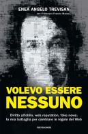 Volevo essere nessuno. Diritto all'oblio, web reputation, fake news: la mia battaglia per cambiare le regole del web di Enea Angelo Trevisan, Francesco Mazza edito da Mondadori Electa