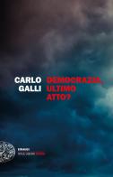 Democrazia, ultimo atto? di Carlo Galli edito da Einaudi