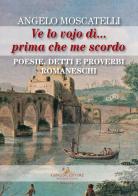 Ve lo vojo dì... Prima che me scordo. Poesie, detti e proverbi romaneschi di Angelo Moscatelli edito da Gangemi Editore