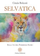 Selvatica. Sulla via del femminile sacro di Cinzia Bolzoni edito da Anima Edizioni