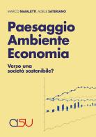 Paesaggio ambiente economia. Verso una società sostenibile? di Marco Maialetti, Adele Sateriano edito da CISU