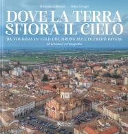 Dove la terra sfiora il cielo. Da Voghera in volo col drone sull'Oltrepò pavese di Fabio Draghi, Francesco Bianco edito da Univers