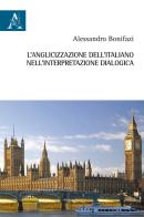 L' anglicizzazione dell'italiano nell'interpretazione dialogica di Alessandro Bonifazi edito da Aracne