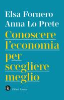 Conoscere l'economia per scegliere meglio di Elsa Fornero, Anna Lo Prete edito da Laterza