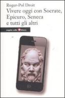 Vivere oggi con Socrate, Epicuro, Seneca e tutti gli altri di Roger-Pol Droit edito da Angelo Colla Editore