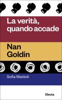 La verità quando accade. Nan Goldin di Sofia Mattioli edito da Electa