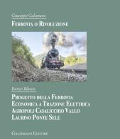 Ferrovia o rivoluzione. Progetto della ferrovia economica a trazione elettrica Agropoli Casalicchio Vallo Laurino Ponte Sele di Giuseppe Galzerano, Enrico Blanco edito da Galzerano