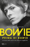 Bowie prima di Bowie. La storia dell'uomo che divenne leggenda di Phil Lancaster edito da Rizzoli