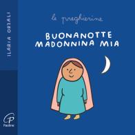 Buonanotte Madonnina mia. Le preghierine. Ediz. a colori di Ilaria Orzali edito da Paoline Editoriale Libri