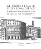 Gli Orsini e i Savelli nella Roma dei papi. Arte e mecenatismo di antichi casati dal feudo alle corti barocche europee. Ediz. illustrata edito da Silvana