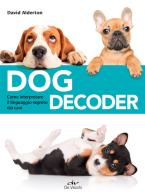 Dog decoder. Come interpretare il linguaggio segreto dei cani di David Alderton edito da De Vecchi