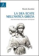 La dea Ecate nell'antica Grecia. Una protettrice dalla quale proteggersi di Nicola Serafini edito da Aracne
