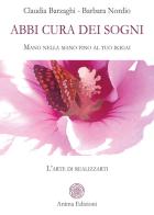 Abbi cura dei sogni. Mano nella mano fino al tuo ikigai. L'arte di realizzarti di Claudia Barzaghi, Barbara Nordio edito da Anima Edizioni