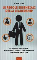 Le regole essenziali della leadership. I 12 principi fondamentali per chi vuole essere leader nel lavoro, nello sport, nella vita di Robert James edito da Area 51 Publishing