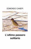 L' ultimo passero solitario di Edmondo Canepi edito da ilmiolibro self publishing