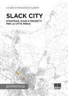 Slack City. Strategie, piani e progetti per la città media di Francesco Alberti edito da Maggioli Editore
