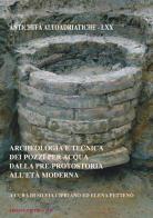 Archeologia e tecnica dei pozzi per acqua dalla pre-protostoria all'età moderna edito da Editreg
