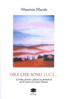 Ora che sono luce. Liriche, poesie e silenzi in memoria ed in onore di Cesare Pavese di Maurizio Macale edito da Lithos