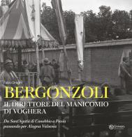 Bergonzoli. Il direttore del manicomio di Voghera. Da Sant'Agata di Canobbio a Pavia passando per Alegna Valsesia di Fabio Draghi edito da Univers