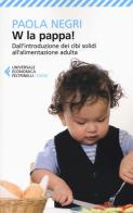 W la pappa! Dall'introduzione dei cibi solidi all'alimentazione adulta. Educare i nostri figli, e noi stessi, a mangiare sano e vivere bio di Paola Negri edito da Feltrinelli