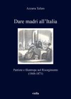 Dare madri all'Italia. Patriote e filantrope nel Risorgimento (1848-1871) di Azzurra Tafuro edito da Viella