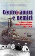 Contro amici e nemici. La guerra fredda della marina militare 1947-1979 di Enrico Cernuschi edito da Iuculano