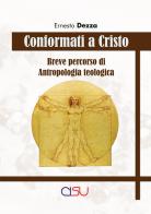 Conformati a Cristo. Breve corso di antropologia teologica di Ernesto Dezza edito da CISU