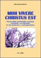 Mihi vivere Christus est. Storia della spiritualità cristiana orientale e occidentale in età moderna e contemporanea di P. Luigi Guiducci edito da LAS