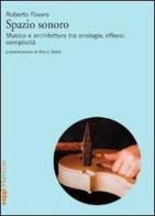 Spazio sonoro. Musica e architettura tra analogie, riflessi, complicità di Roberto Favaro edito da Marsilio