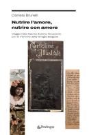 Nutrire l'amore, nutrire con amore. Viaggio nella Faenza di primo Novecento con le memorie della famiglia Bargossi di Daniela Brunelli edito da Edizioni Pendragon
