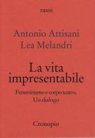 La vita impresentabile. Femminismo e corpo teatro. Un dialogo di Antonio Attisani, Lea Melandri edito da Cronopio