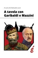 A tavola con Garibaldi e Mazzini edito da Edizioni Epoké