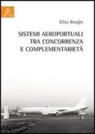 Sistemi aeroportuali tra concorrenza e complementarietà di Elisa Borghi edito da Aracne