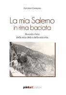 La mia Salerno in rima baciata. Ricordi e foto della mia città e della mia vita di Alfonso Gargano edito da Print Art