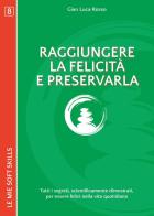 Raggiungere la felicità e preservarla. Tutti i segreti, scientificamente dimostrati, per essere felici nella vita di tutti i giorni di Gian Luca Rosso edito da Autopubblicato