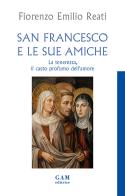 San Francesco e le sue amiche. La tenerezza, il casto profumo dell'amore di Fiorenzo Emilio Reati edito da Gam Editrice