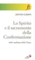Lo Spirito e il sacramento della confermazione nella tradizione della Chiesa di Arturo Elberti edito da San Paolo Edizioni
